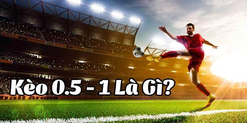 Tỷ lệ 0.5/1 kèo bóng đá là gì? Tỷ lệ 0.5-1 kèo bóng đá là gì?