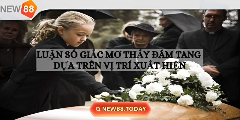 Nằm mơ thấy đám ma ở vị trí cụ thể nên đánh con gì?